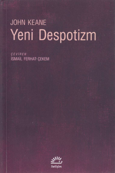 Yeni Despotizm: Çağdaş İktidarın Anatomisi - John Keane (İletişim Yayınları)
